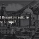 How did Byzantine culture Influence Europe